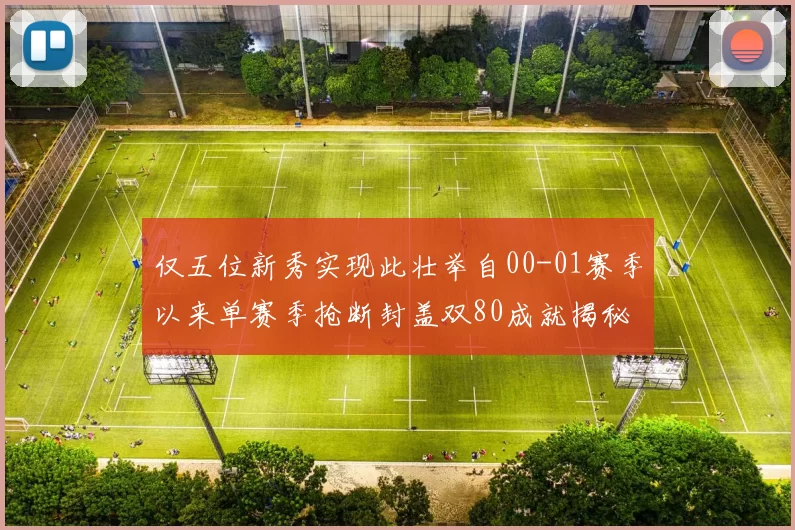 仅五位新秀实现此壮举自00-01赛季以来单赛季抢断封盖双80成就揭秘