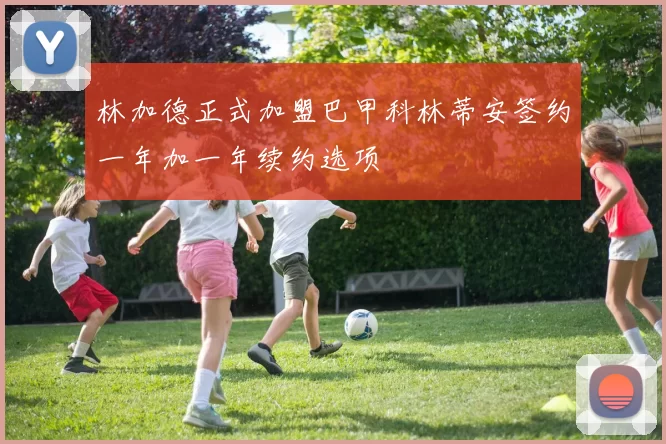 林加德正式加盟巴甲科林蒂安签约一年加一年续约选项