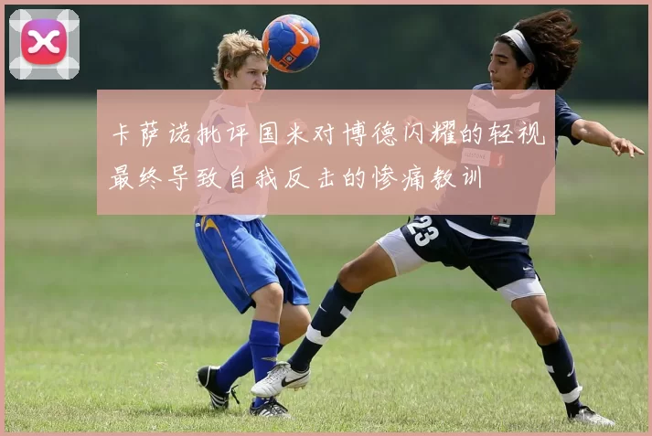 卡萨诺批评国米对博德闪耀的轻视最终导致自我反击的惨痛教训