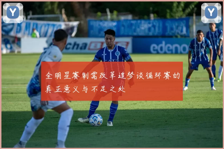 全明星赛制需改革追梦谈循环赛的真正意义与不足之处