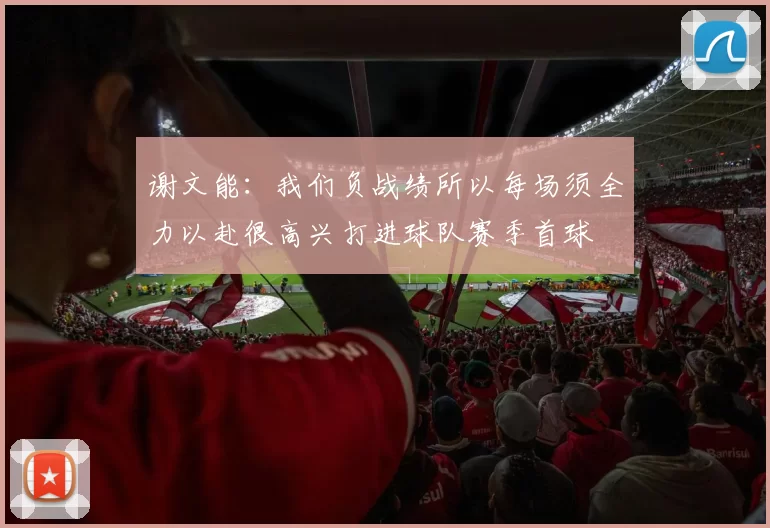 谢文能：我们负战绩所以每场须全力以赴很高兴打进球队赛季首球
