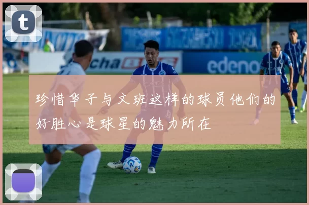 珍惜华子与文班这样的球员他们的好胜心是球星的魅力所在