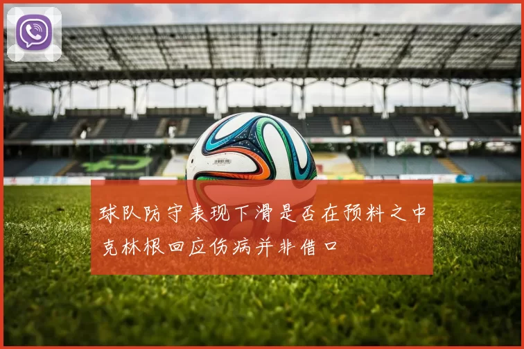球队防守表现下滑是否在预料之中克林根回应伤病并非借口