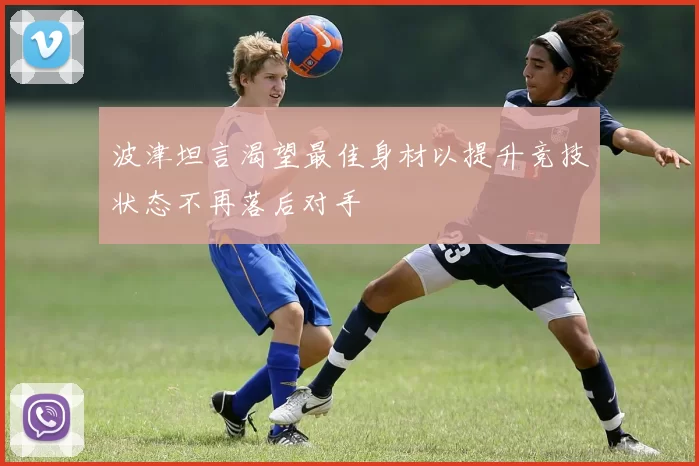 波津坦言渴望最佳身材以提升竞技状态不再落后对手