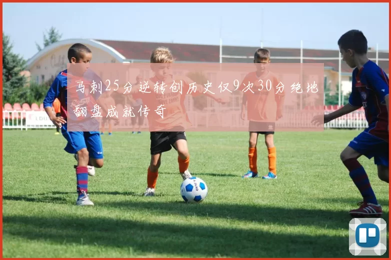 马刺25分逆转创历史仅9次30分绝地翻盘成就传奇