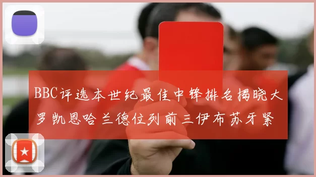 BBC评选本世纪最佳中锋排名揭晓大罗凯恩哈兰德位列前三伊布苏牙紧随其后
