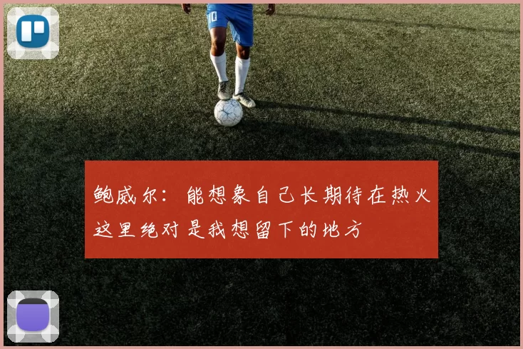 鲍威尔：能想象自己长期待在热火这里绝对是我想留下的地方