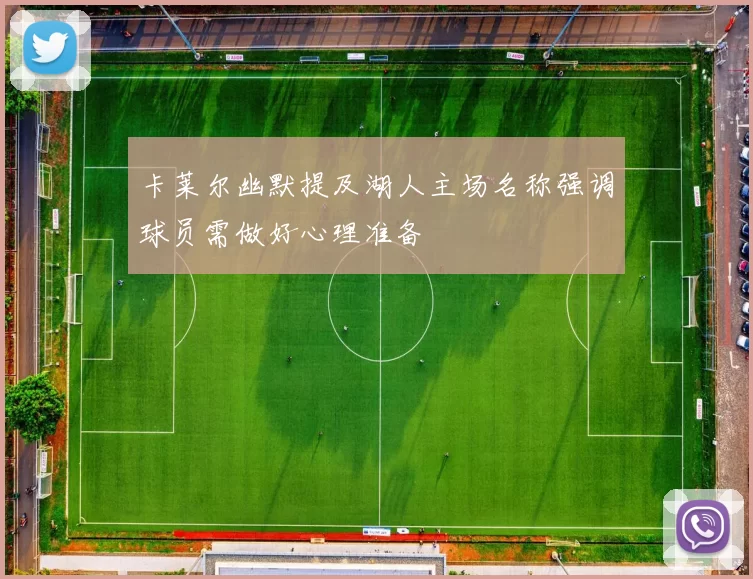 卡莱尔幽默提及湖人主场名称强调球员需做好心理准备