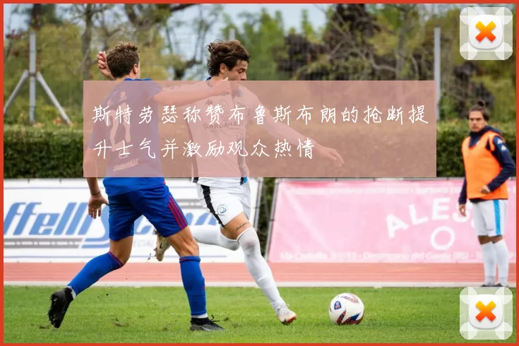 斯特劳瑟称赞布鲁斯布朗的抢断提升士气并激励观众热情