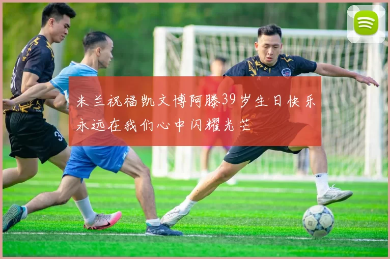 米兰祝福凯文博阿滕39岁生日快乐永远在我们心中闪耀光芒